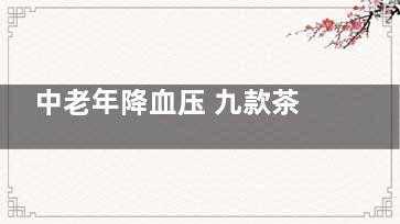 中老年降血压 九款茶饮供你选择,中老年人降血压